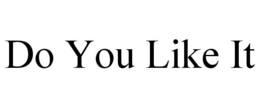 DO YOU LIKE IT trademark