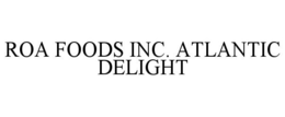 ROA FOODS INC. ATLANTIC DELIGHT trademark