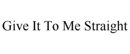 GIVE IT TO ME STRAIGHT trademark