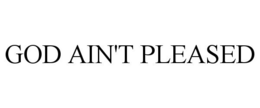GOD AIN'T PLEASED trademark