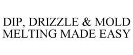 DIP, DRIZZLE & MOLD MELTING MADE EASY trademark