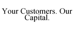 YOUR CUSTOMERS. OUR CAPITAL. trademark