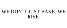 WE DON'T JUST BAKE, WE RISE. trademark