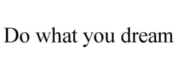 DO WHAT YOU DREAM trademark
