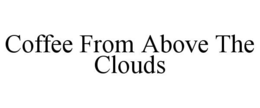 COFFEE FROM ABOVE THE CLOUDS trademark