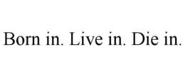 BORN IN. LIVE IN. DIE IN. trademark