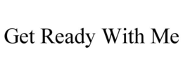 GET READY WITH ME trademark