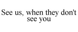 SEE US, WHEN THEY DON'T SEE YOU trademark
