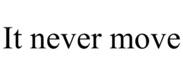 IT NEVER MOVE trademark