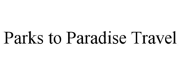 PARKS TO PARADISE TRAVEL trademark