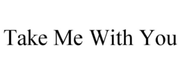 TAKE ME WITH YOU trademark