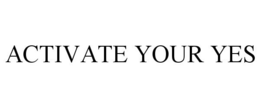ACTIVATE YOUR YES trademark