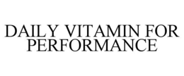 DAILY VITAMIN FOR PERFORMANCE trademark