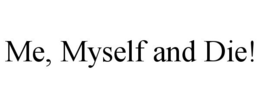 ME, MYSELF AND DIE! trademark