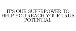 IT'S OUR SUPERPOWER TO HELP YOU REACH YOUR TRUE POTENTIAL trademark