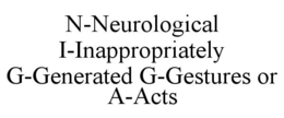 N-NEUROLOGICAL I-INAPPROPRIATELY G-GENERATED G-GESTURES OR A-ACTS trademark