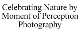CELEBRATING NATURE BY MOMENT OF PERCEPTION PHOTOGRAPHY trademark