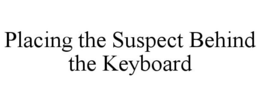 PLACING THE SUSPECT BEHIND THE KEYBOARD trademark