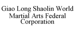 GIAO LONG SHAOLIN WORLD MARTIAL ARTS FEDERAL CORPORATION trademark