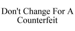 DON'T CHANGE FOR A COUNTERFEIT trademark