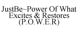 JUSTBE~POWER OF WHAT EXCITES & RESTORES (P.O.W.E.R) trademark
