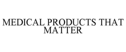 MEDICAL PRODUCTS THAT MATTER trademark