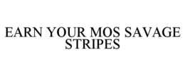 EARN YOUR MOS SAVAGE STRIPES trademark