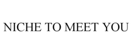 NICHE TO MEET YOU trademark