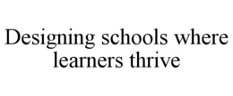DESIGNING SCHOOLS WHERE LEARNERS THRIVE trademark