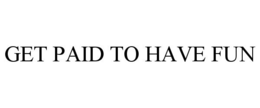 GET PAID TO HAVE FUN trademark