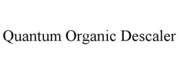 QUANTUM ORGANIC DESCALER trademark