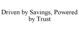 DRIVEN BY SAVINGS, POWERED BY TRUST trademark