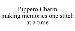 PIPPERO CHARM MAKING MEMORIES ONE STITCH AT A TIME trademark