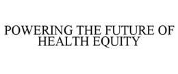 POWERING THE FUTURE OF HEALTH EQUITY trademark