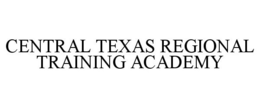 CENTRAL TEXAS REGIONAL TRAINING ACADEMY trademark