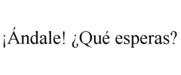 ¡ÁNDALE! ¿QUÉ ESPERAS? trademark
