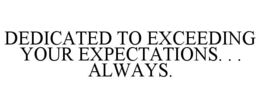 DEDICATED TO EXCEEDING YOUR EXPECTATIONS. . . ALWAYS. trademark