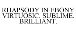 RHAPSODY IN EBONY VIRTUOSIC. SUBLIME. BRILLIANT. trademark