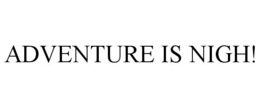 ADVENTURE IS NIGH! trademark