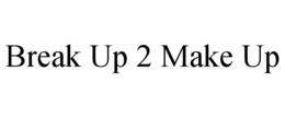BREAK UP 2 MAKE UP trademark