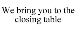WE BRING YOU TO THE CLOSING TABLE trademark