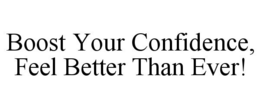 BOOST YOUR CONFIDENCE, FEEL BETTER THAN EVER! trademark
