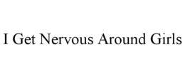 I GET NERVOUS AROUND GIRLS trademark