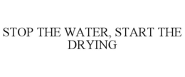 STOP THE WATER, START THE DRYING trademark