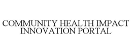 COMMUNITY HEALTH IMPACT INNOVATION PORTAL trademark
