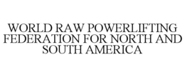 WORLD RAW POWERLIFTING FEDERATION FOR NORTH AND SOUTH AMERICA trademark