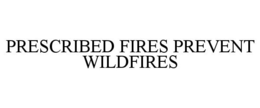 PRESCRIBED FIRES PREVENT WILDFIRES trademark