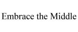 EMBRACE THE MIDDLE trademark