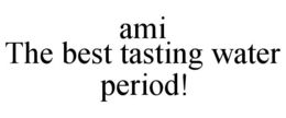 AMI THE BEST TASTING WATER PERIOD! trademark