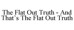 THE FLAT OUT TRUTH - AND THAT'S THE FLAT OUT TRUTH trademark